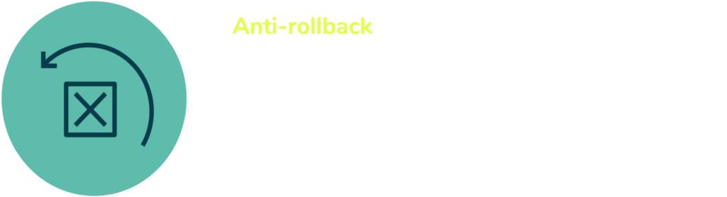 Anti-rollback prevents rollback to previous software versions and is essential to ensure previous versions of code can’t be reinstated. 