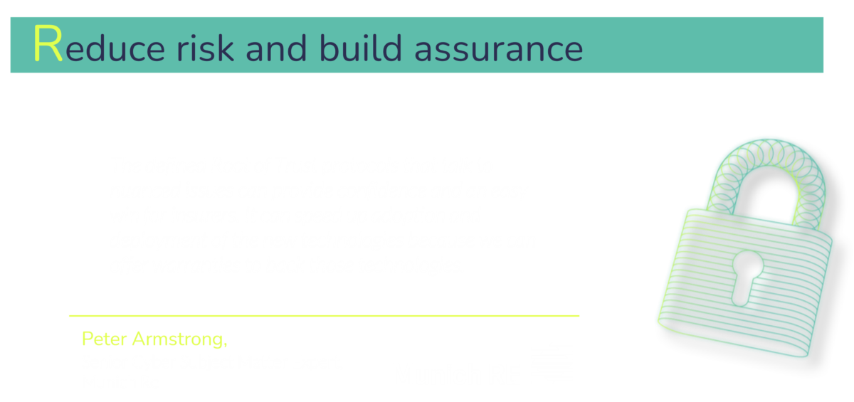 Standardized components such as a Root of Trust are crucial for democratizing security, but they also play a key role in building assurance with the wider ecosystem, including insurers and governments.