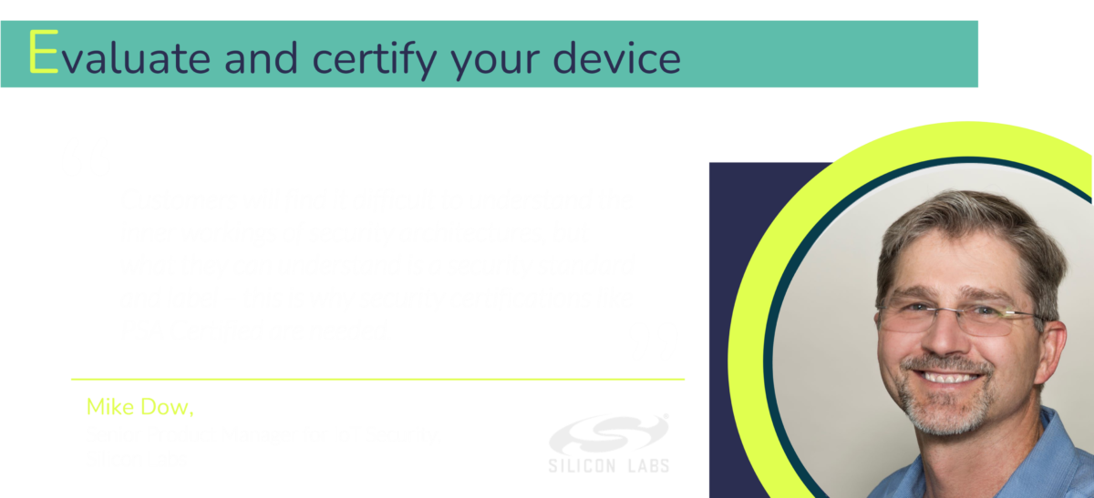 If we are to really build trust in the IoT and it’s security we need to move away from internal evaluation methods and towards independent third-party evaluation and certification. 