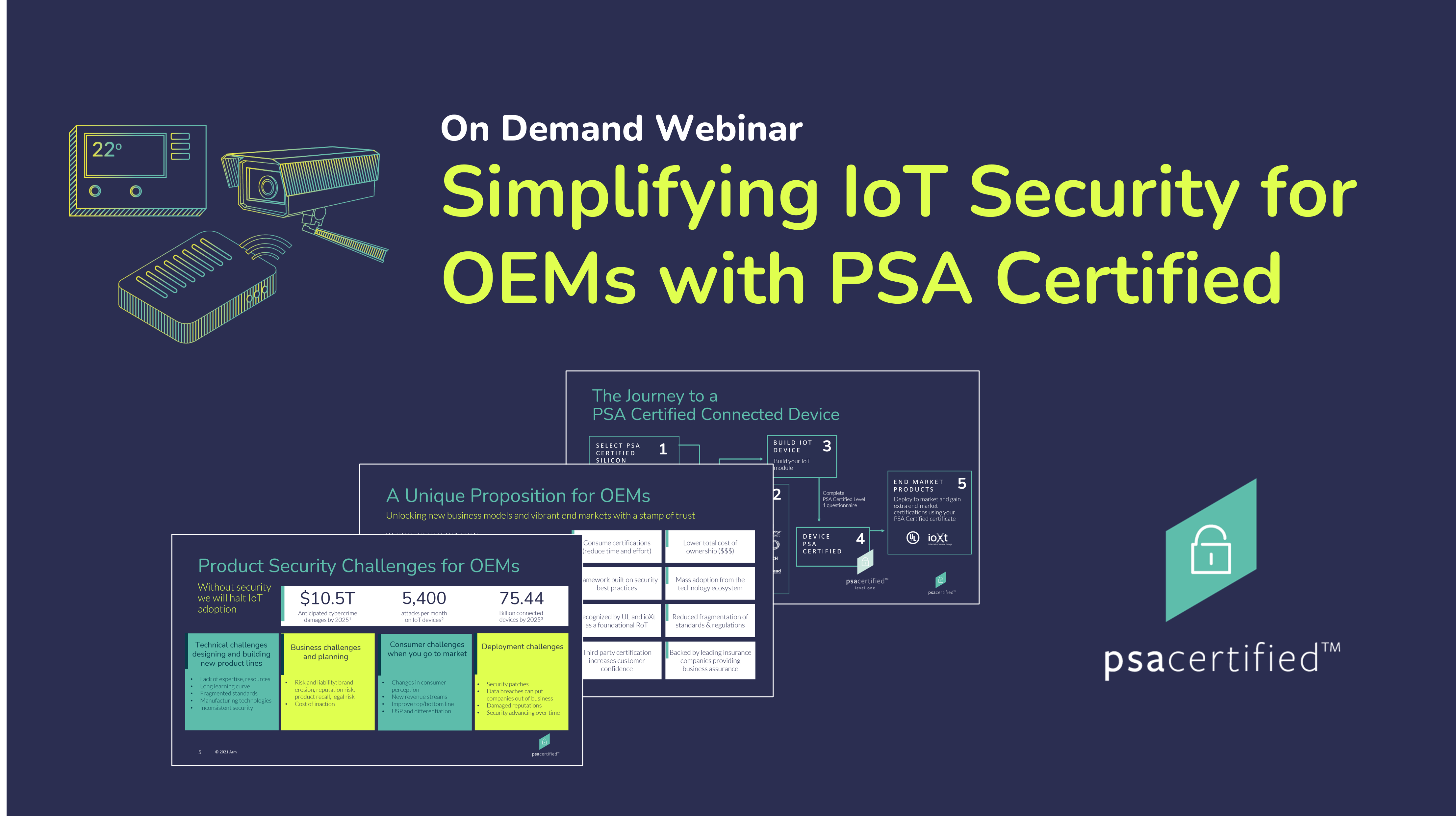 Watch our on-demand webinar to learn more about IoT security challenges for OEMs and how PSA Certified offers a scalable solution.