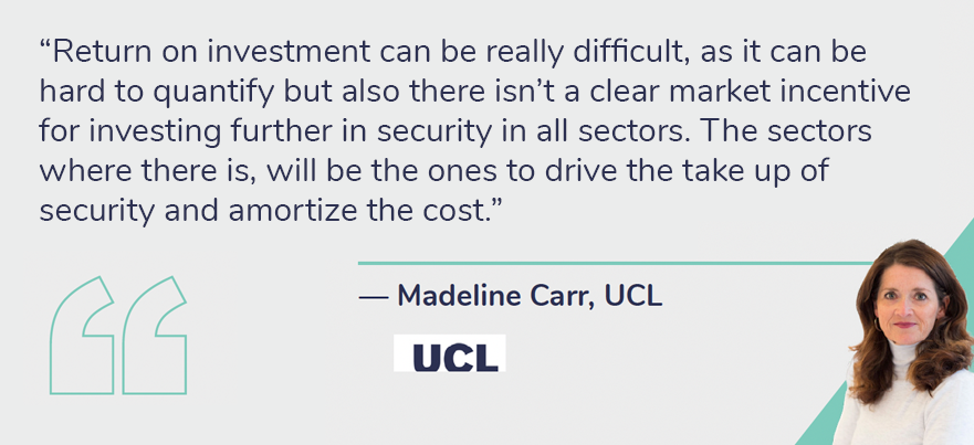 Madeline Carr from University College London predicts that vertical markets with the highest cost of failure, such as industrial and medical sectors, will be the ones who drive the uptake of IoT security.