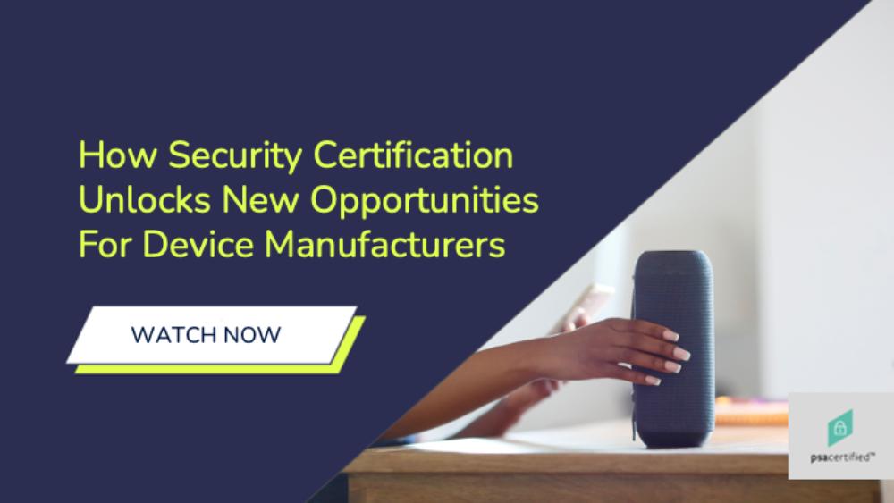 How Security Certification Unlocks New Opportunities For Device Manufacturers