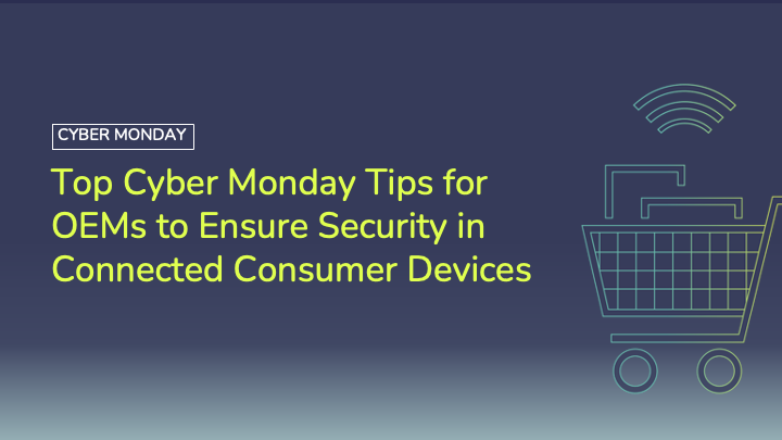 Top cyber monday tips for OEMs to ensure security in connected consumer devices.